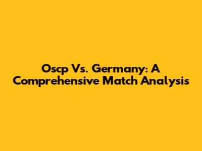 Oscp Vs. Germany: A Comprehensive Match Analysis
