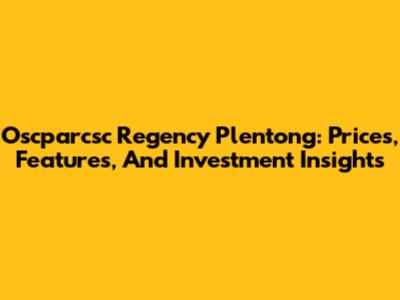 Oscparcsc Regency Plentong: Prices, Features, And Investment Insights