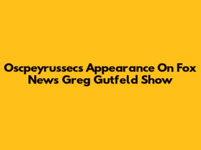 Oscpeyrussec's Appearance On Fox News' Greg Gutfeld Show