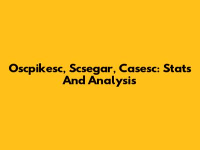 Oscpikesc, Scsegar, Casesc: Stats And Analysis