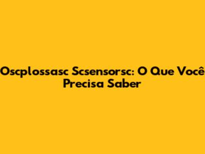 Oscplossasc Scsensorsc: O Que Você Precisa Saber