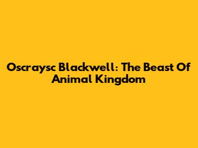 Oscraysc Blackwell: The Beast Of 'Animal Kingdom'