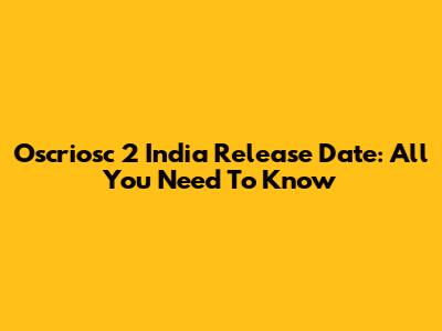 Oscriosc 2 India Release Date: All You Need To Know