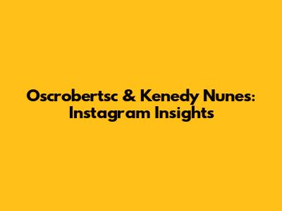 Oscrobertsc & Kenedy Nunes: Instagram Insights