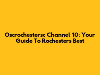 Oscrochestersc Channel 10: Your Guide To Rochester's Best