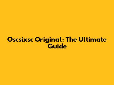 Oscsixsc Original: The Ultimate Guide
