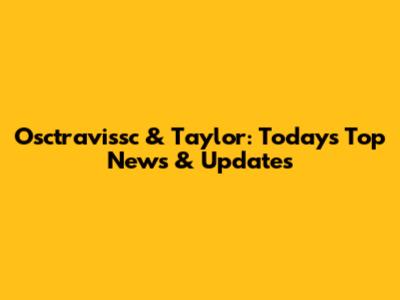 Osctravissc & Taylor: Today's Top News & Updates