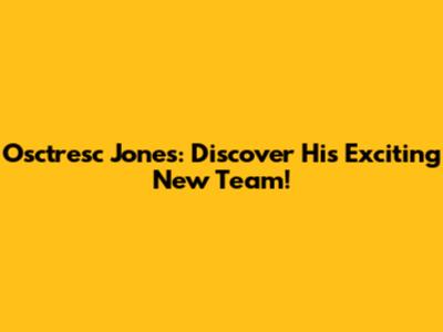 Osctresc Jones: Discover His Exciting New Team!