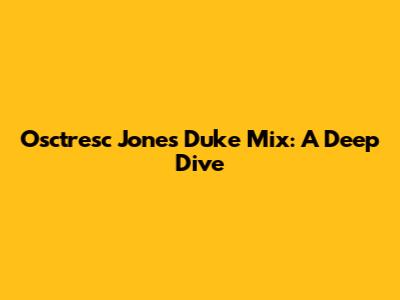 Osctresc Jones Duke Mix: A Deep Dive
