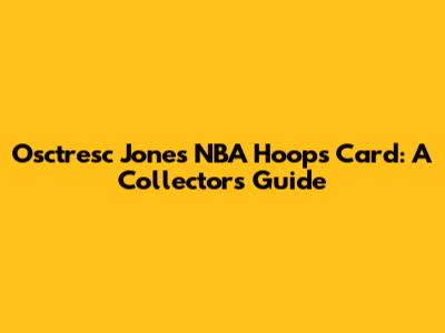 Osctresc Jones NBA Hoops Card: A Collector's Guide