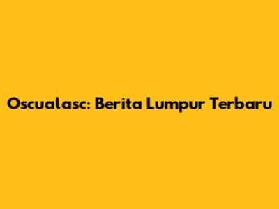 Oscualasc: Berita Lumpur Terbaru