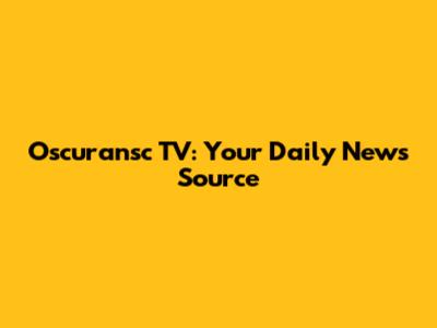 Oscuransc TV: Your Daily News Source
