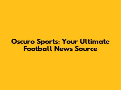 Oscuro Sports: Your Ultimate Football News Source