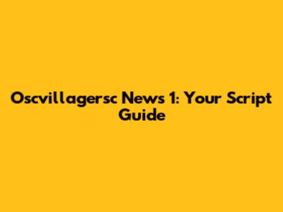 Oscvillagersc News 1: Your Script Guide