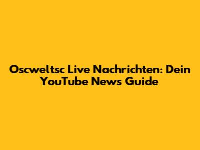 Oscweltsc Live Nachrichten: Dein YouTube News Guide