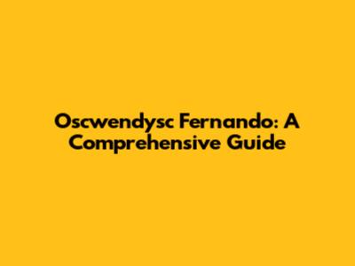Oscwendysc Fernando: A Comprehensive Guide