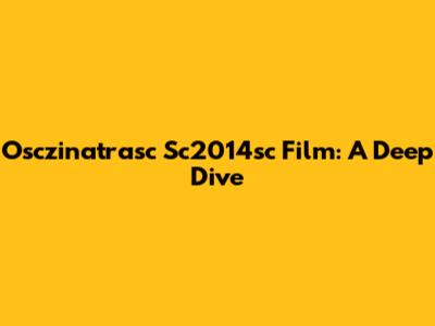 Osczinatrasc Sc2014sc Film: A Deep Dive