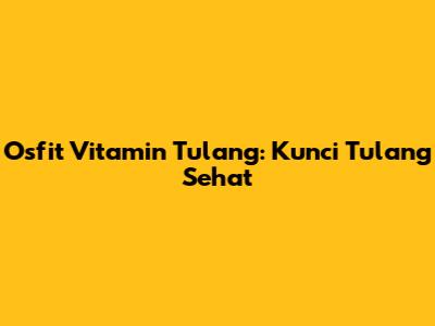Osfit Vitamin Tulang: Kunci Tulang Sehat