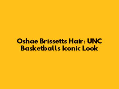 Oshae Brissett's Hair: UNC Basketball's Iconic Look