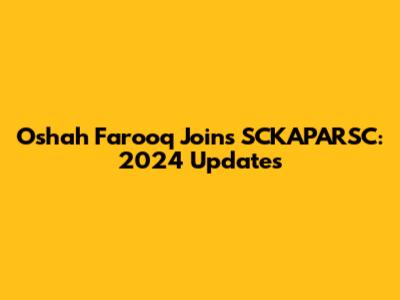 Oshah Farooq Joins SCKAPARSC: 2024 Updates