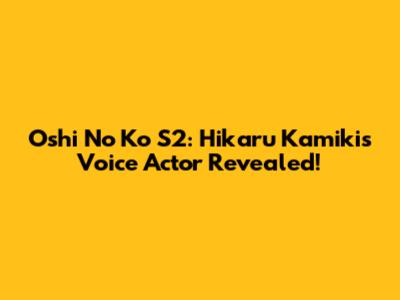 Oshi No Ko S2: Hikaru Kamiki's Voice Actor Revealed!