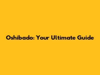 Oshibado: Your Ultimate Guide
