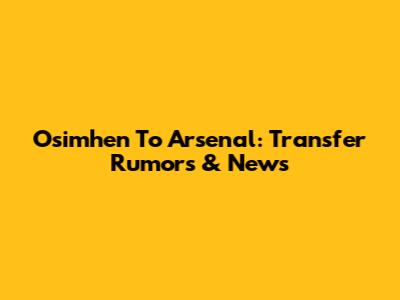 Osimhen To Arsenal: Transfer Rumors & News