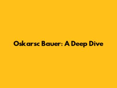 Oskarsc Bauer: A Deep Dive