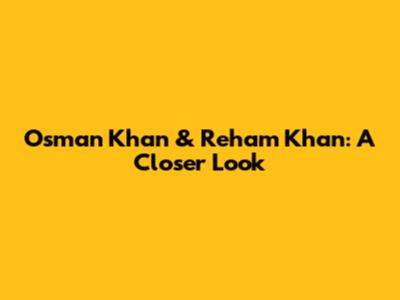 Osman Khan & Reham Khan: A Closer Look