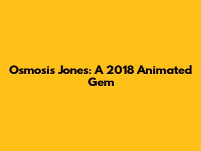 Osmosis Jones: A 2018 Animated Gem