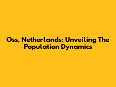 Oss, Netherlands: Unveiling The Population Dynamics