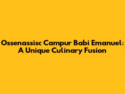 Ossenassisc Campur Babi Emanuel: A Unique Culinary Fusion