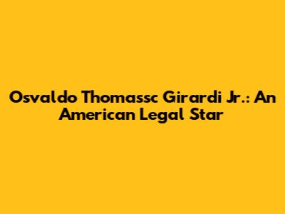 Osvaldo Thomassc Girardi Jr.: An American Legal Star