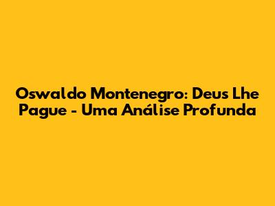 Oswaldo Montenegro: Deus Lhe Pague - Uma Análise Profunda