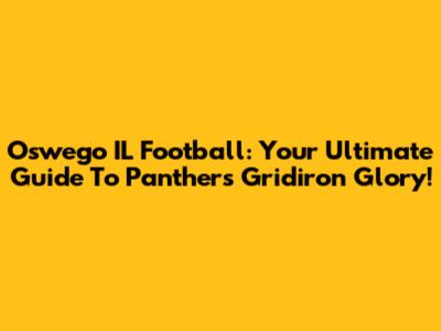 Oswego IL Football: Your Ultimate Guide To Panthers Gridiron Glory!