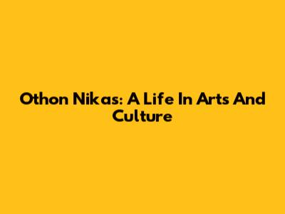 Othon Nikas: A Life In Arts And Culture