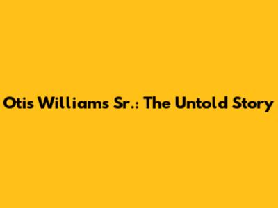 Otis Williams Sr.: The Untold Story