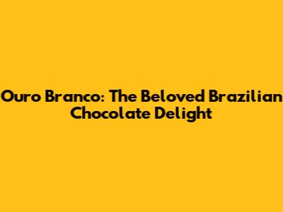 Ouro Branco: The Beloved Brazilian Chocolate Delight