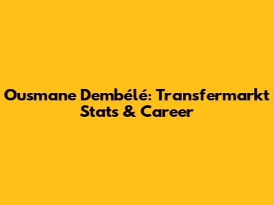 Ousmane Dembélé: Transfermarkt Stats & Career