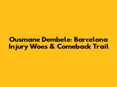 Ousmane Dembele: Barcelona Injury Woes & Comeback Trail