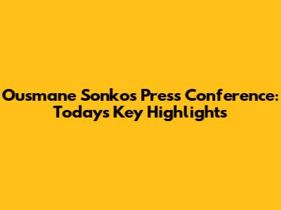 Ousmane Sonko's Press Conference: Today's Key Highlights