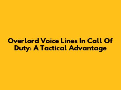 Overlord Voice Lines In Call Of Duty: A Tactical Advantage