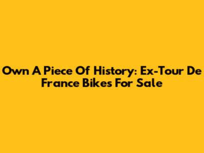 Own A Piece Of History: Ex-Tour De France Bikes For Sale