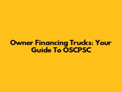 Owner Financing Trucks: Your Guide To OSCPSC