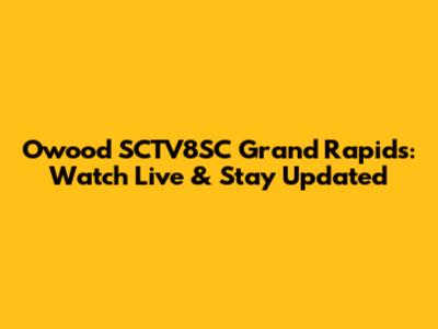 Owood SCTV8SC Grand Rapids: Watch Live & Stay Updated