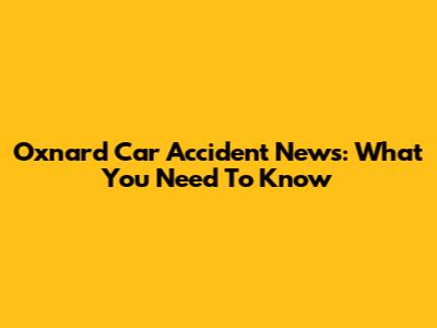 Oxnard Car Accident News: What You Need To Know