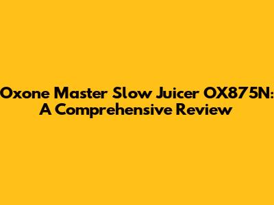 Oxone Master Slow Juicer OX875N: A Comprehensive Review