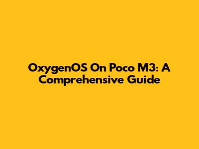 OxygenOS On Poco M3: A Comprehensive Guide