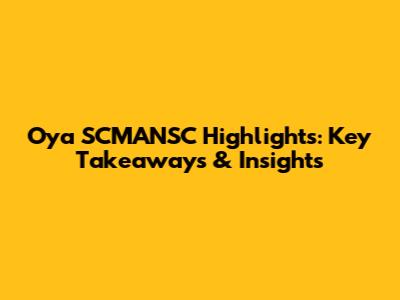 Oya SCMANSC Highlights: Key Takeaways & Insights