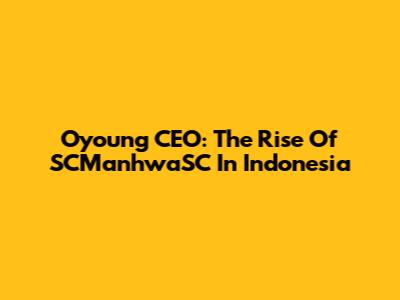 Oyoung CEO: The Rise Of SCManhwaSC In Indonesia